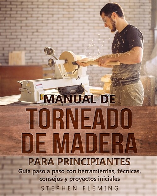 [POD] Manual de Torneado de Madera para Principiantes: Gu? paso a paso con herramientas, t?nicas, consejos y proyectos iniciales (Paperback)