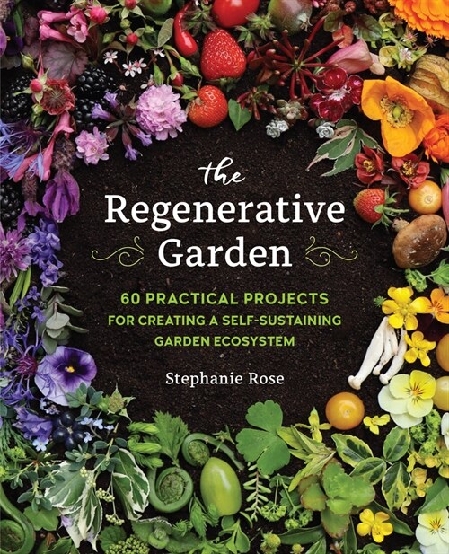 The Regenerative Garden: 80 Practical Projects for Creating a Self-Sustaining Garden Ecosystem (Paperback)