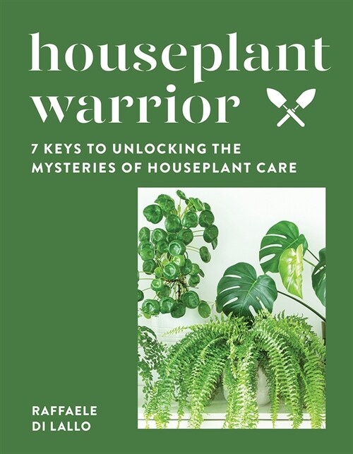 Houseplant Warrior: 7 Keys to Unlocking the Mysteries of Houseplant Care (Hardcover)