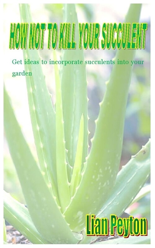 [POD] How Not to Kill Your Succulent: Get ideas to incorporate succulents into your garden (Paperback)